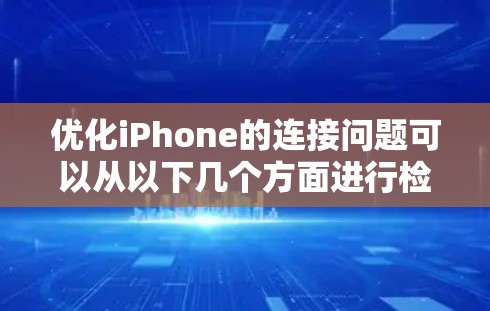 优化iPhone的连接问题可以从以下几个方面进行检查和解决