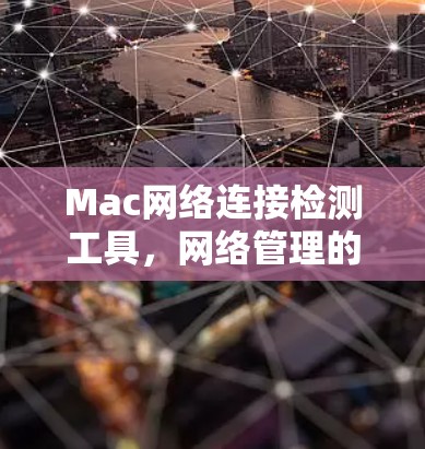 Mac网络连接检测工具,网络管理的利器 Mac网络连接检测工具,网络管理的利器