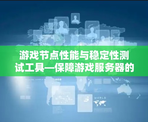 游戏节点性能与稳定性测试工具—保障游戏服务器的可靠性 游戏节点性能与稳定性测试工具—保障游戏服务器的可靠性