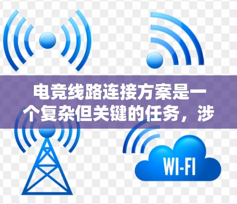 电竞线路连接方案是一个复杂但关键的任务,涉及多个方面的考虑。以下是一个有条理的连接方案指南,帮助您构建一个高效、稳定的电竞线路 电竞线路连接方案是一个复杂但关键的任务,涉及多个方面的考虑。以下是一个有条理的连接方案指南,帮助您构建一个高效、稳定的电竞线路