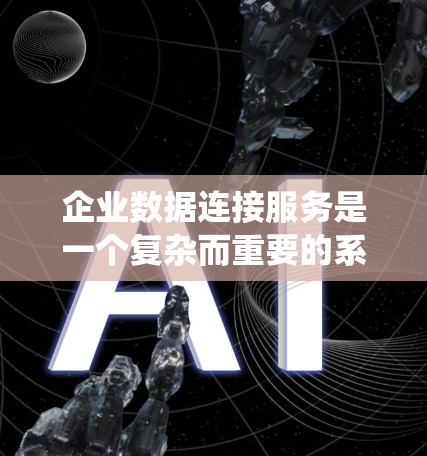企业数据连接服务是一个复杂而重要的系统,旨在帮助企业高效、安全地连接和整合不同数据源,以支持业务决策和运作。以下是对企业数据连接服务的详细分析和总结 企业数据连接服务是一个复杂而重要的系统,旨在帮助企业高效、安全地连接和整合不同数据源,以支持业务决策和运作。以下是对企业数据连接服务的详细分析和总结