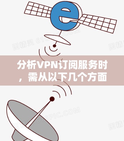 分析VPN订阅服务时,需从以下几个方面进行考量,以确保选择最适合您的服务 分析VPN订阅服务时,需从以下几个方面进行考量,以确保选择最适合您的服务