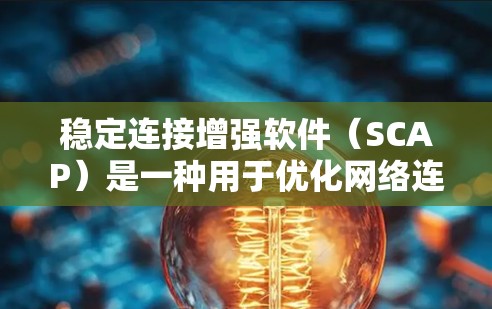 稳定连接增强软件(SCAP)是一种用于优化网络连接稳定性的工具,通过监控、预测和自动化解决网络问题来提升网络性能。以下是对SCAP的详细分析和建议 稳定连接增强软件(SCAP)是一种用于优化网络连接稳定性的工具,通过监控、预测和自动化解决网络问题来提升网络性能。以下是对SCAP的详细分析和建议