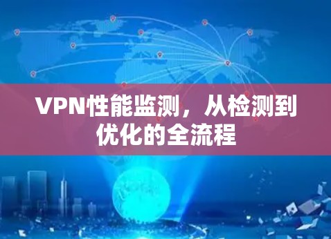 VPN性能监测,从检测到优化的全流程 VPN性能监测,从检测到优化的全流程