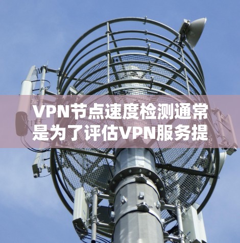 VPN节点速度检测通常是为了评估VPN服务提供商的性能,确保连接速度稳定且足够快。以下是检测VPN节点速度的一些方法和工具
