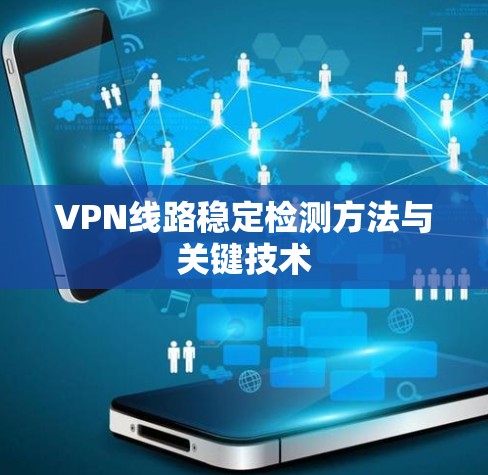 VPN线路稳定检测方法与关键技术 VPN线路稳定检测方法与关键技术