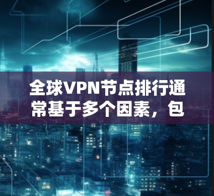 全球VPN节点排行通常基于多个因素,包括速度、稳定性、服务器数量、安全性和用户评价。以下是基于这些因素的全球VPN节点排行榜 全球VPN节点排行通常基于多个因素,包括速度、稳定性、服务器数量、安全性和用户评价。以下是基于这些因素的全球VPN节点排行榜