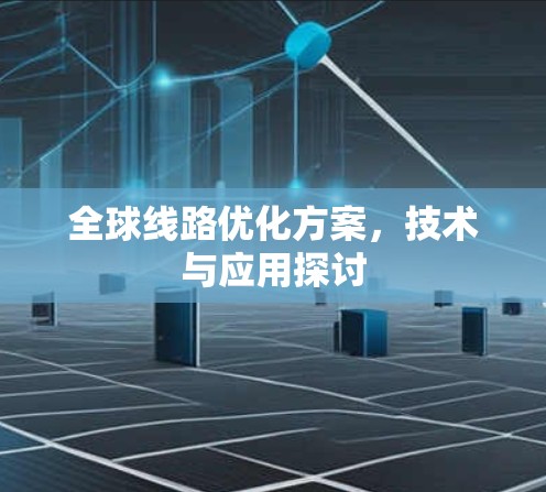 全球线路优化方案,技术与应用探讨 全球线路优化方案,技术与应用探讨