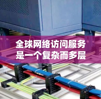 全球网络访问服务是一个复杂而多层次的系统,涵盖了从基础设施到安全管理的多个方面。以下是对这一领域的详细分析 全球网络访问服务是一个复杂而多层次的系统,涵盖了从基础设施到安全管理的多个方面。以下是对这一领域的详细分析