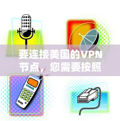 要连接美国的VPN节点,您需要按照以下步骤操作