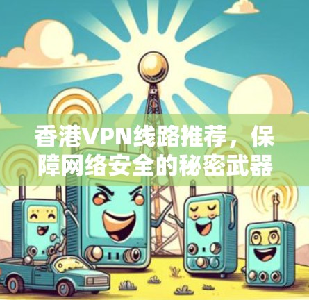 香港VPN线路推荐，保障网络安全的秘密武器