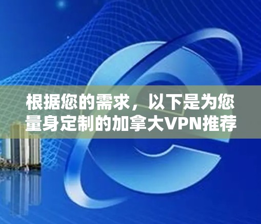 根据您的需求,以下是为您量身定制的加拿大VPN推荐