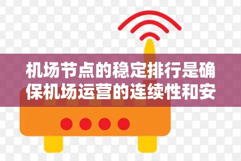 机场节点的稳定排行是确保机场运营的连续性和安全性的关键因素。以下是对机场节点稳定排行的详细分析 机场节点的稳定排行是确保机场运营的连续性和安全性的关键因素。以下是对机场节点稳定排行的详细分析