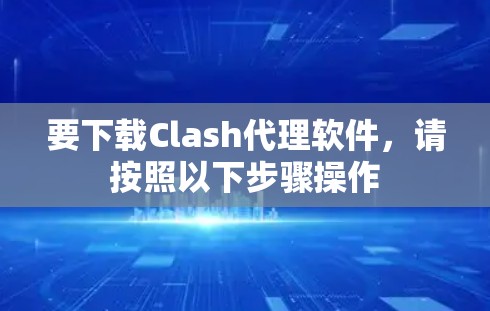要下载Clash代理软件,请按照以下步骤操作 要下载Clash代理软件,请按照以下步骤操作
