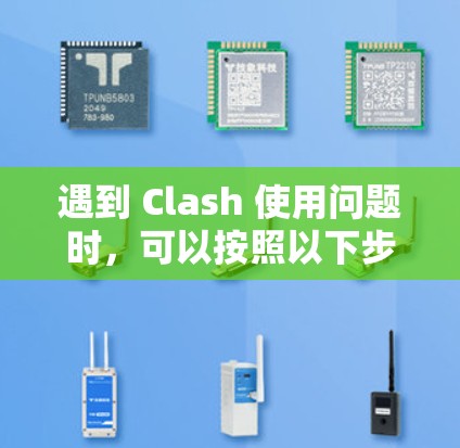 遇到 Clash 使用问题时,可以按照以下步骤逐步排查和解决问题 遇到 Clash 使用问题时,可以按照以下步骤逐步排查和解决问题
