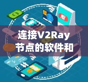 连接V2Ray节点的软件和工具可以根据你的需求和技术水平选择。以下是几种常用的方法和工具
