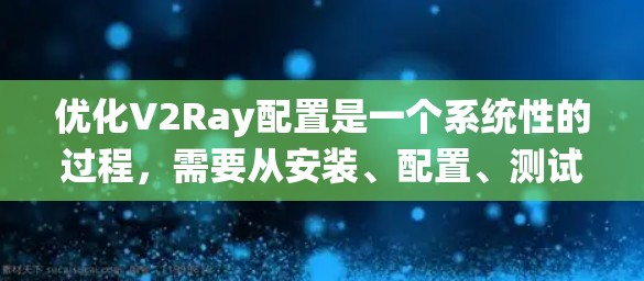 优化V2Ray配置是一个系统性的过程,需要从安装、配置、测试到维护等多个方面进行。以下是优化V2Ray配置的分步指南 优化V2Ray配置是一个系统性的过程,需要从安装、配置、测试到维护等多个方面进行。以下是优化V2Ray配置的分步指南