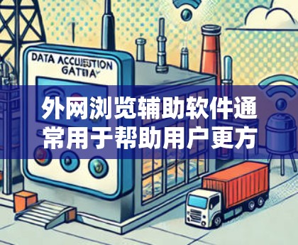 外网浏览辅助软件通常用于帮助用户更方便地访问外网资源，解决网络访问限制或隐私问题。以下是一些常见的外网浏览辅助软件和工具的推荐