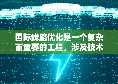 国际线路优化是一个复杂而重要的工程，涉及技术与政策的多方面结合。以下是一个有条理的优化方案，分步骤阐述