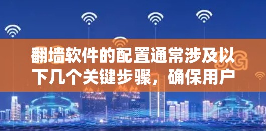 翻墙软件的配置通常涉及以下几个关键步骤,确保用户能够有效绕过网络限制 翻墙软件的配置通常涉及以下几个关键步骤,确保用户能够有效绕过网络限制