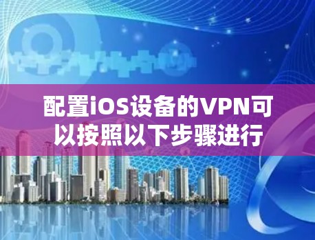 配置iOS设备的VPN可以按照以下步骤进行