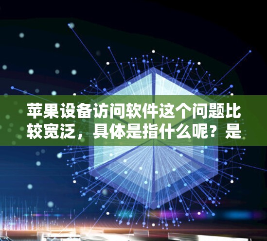 苹果设备访问软件这个问题比较宽泛,具体是指什么呢?是想了解如何在苹果设备上访问某个软件,还是想知道苹果设备上常用的软件?以下是一些可能的解释和相关信息 苹果设备访问软件这个问题比较宽泛,具体是指什么呢?是想了解如何在苹果设备上访问某个软件,还是想知道苹果设备上常用的软件?以下是一些可能的解释和相关信息