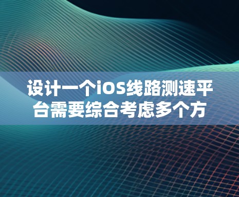 设计一个iOS线路测速平台需要综合考虑多个方面,以下是一个结构化的总结和建议 设计一个iOS线路测速平台需要综合考虑多个方面,以下是一个结构化的总结和建议