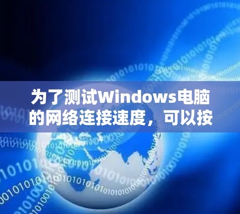 为了测试Windows电脑的网络连接速度，可以按照以下步骤进行