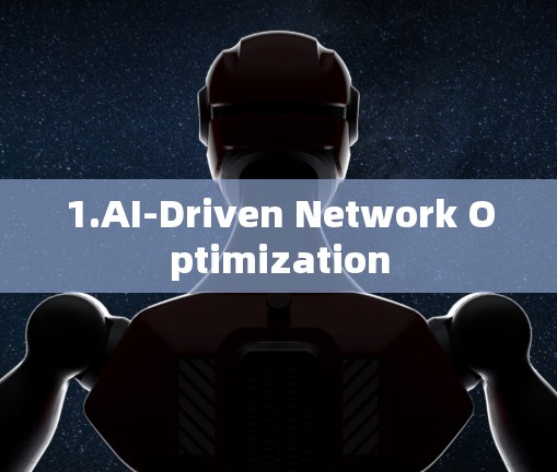 1.AI-Driven Network Optimization 1.AI-Driven Network Optimization