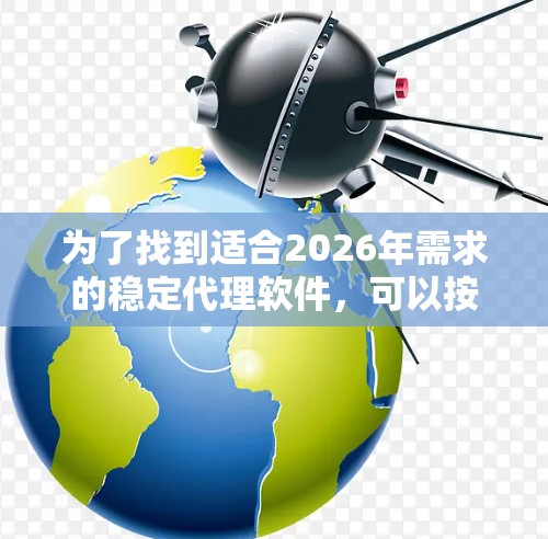 为了找到适合2026年需求的稳定代理软件,可以按照以下步骤进行操作 为了找到适合2026年需求的稳定代理软件,可以按照以下步骤进行操作