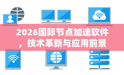 2026国际节点加速软件,技术革新与应用前景