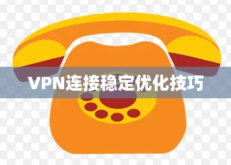 VPN连接稳定优化技巧
