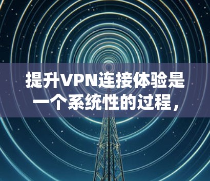 提升VPN连接体验是一个系统性的过程,涉及选择合适的VPN服务、优化连接配置、调整网络设置和确保安全。以下是一个分步的指南,帮助您逐步提升VPN的性能和可靠性 提升VPN连接体验是一个系统性的过程,涉及选择合适的VPN服务、优化连接配置、调整网络设置和确保安全。以下是一个分步的指南,帮助您逐步提升VPN的性能和可靠性