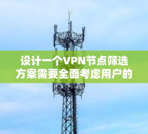 设计一个VPN节点筛选方案需要全面考虑用户的需求和各个关键指标。以下是一个结构化的方案,帮助用户筛选出最适合他们需求的VPN服务 设计一个VPN节点筛选方案需要全面考虑用户的需求和各个关键指标。以下是一个结构化的方案,帮助用户筛选出最适合他们需求的VPN服务