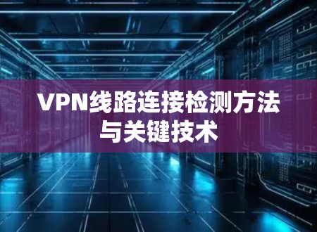 VPN线路连接检测方法与关键技术