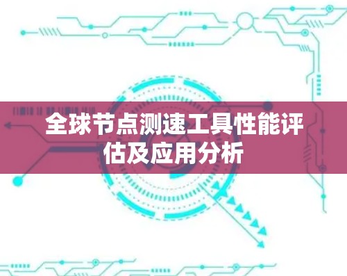 全球节点测速工具性能评估及应用分析