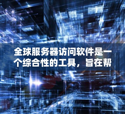 全球服务器访问软件是一个综合性的工具,旨在帮助企业有效监控、管理和优化分布式服务器集群。以下是对该软件的详细分析和总结 全球服务器访问软件是一个综合性的工具,旨在帮助企业有效监控、管理和优化分布式服务器集群。以下是对该软件的详细分析和总结