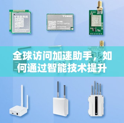全球访问加速助手,如何通过智能技术提升业务效率 全球访问加速助手,如何通过智能技术提升业务效率