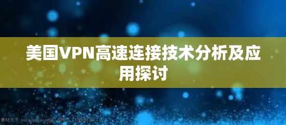 美国VPN高速连接技术分析及应用探讨 美国VPN高速连接技术分析及应用探讨