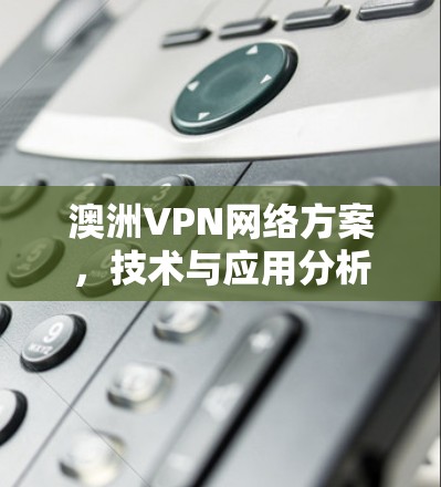 澳洲VPN网络方案，技术与应用分析