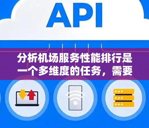 分析机场服务性能排行是一个多维度的任务，需要从用户体验的不同方面入手。以下是对各个关键因素的详细分析和权重分配