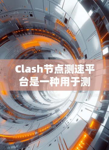 Clash节点测速平台是一种用于测试和优化Clash代理节点性能的工具,主要用于评估节点之间的连接质量和数据传输效率。以下是对该平台的详细分析和总结 Clash节点测速平台是一种用于测试和优化Clash代理节点性能的工具,主要用于评估节点之间的连接质量和数据传输效率。以下是对该平台的详细分析和总结