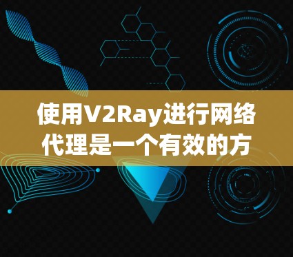 使用V2Ray进行网络代理是一个有效的方法来绕过网络限制,以下是详细的步骤指南 使用V2Ray进行网络代理是一个有效的方法来绕过网络限制,以下是详细的步骤指南