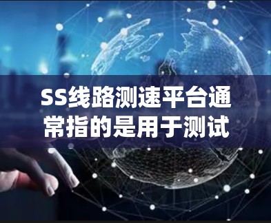 SS线路测速平台通常指的是用于测试和测量通信系统中的单工状态(SS)线路性能的测试平台。以下是关于SS线路测速平台的一些关键信息和解释 SS线路测速平台通常指的是用于测试和测量通信系统中的单工状态(SS)线路性能的测试平台。以下是关于SS线路测速平台的一些关键信息和解释