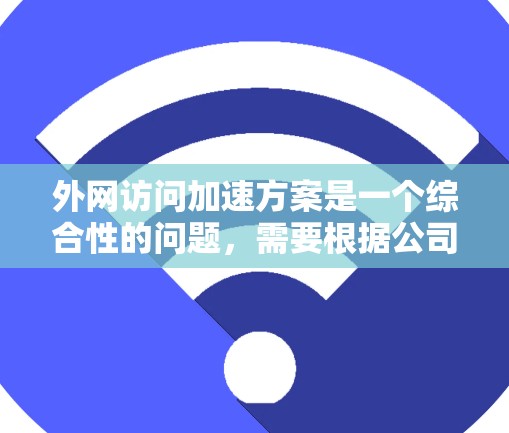 外网访问加速方案是一个综合性的问题,需要根据公司的具体需求和现状来制定合适的解决方案。以下是一个有条理的步骤指南,帮助您有效地提升外网访问速度 外网访问加速方案是一个综合性的问题,需要根据公司的具体需求和现状来制定合适的解决方案。以下是一个有条理的步骤指南,帮助您有效地提升外网访问速度