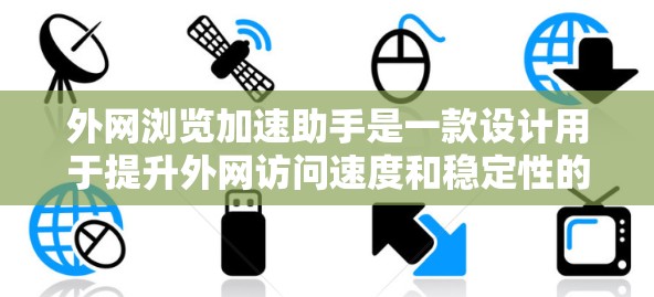 外网浏览加速助手是一款设计用于提升外网访问速度和稳定性的工具。以下是对该软件的详细分析和总结 外网浏览加速助手是一款设计用于提升外网访问速度和稳定性的工具。以下是对该软件的详细分析和总结