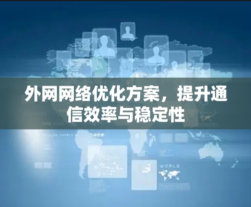 外网网络优化方案,提升通信效率与稳定性 外网网络优化方案,提升通信效率与稳定性