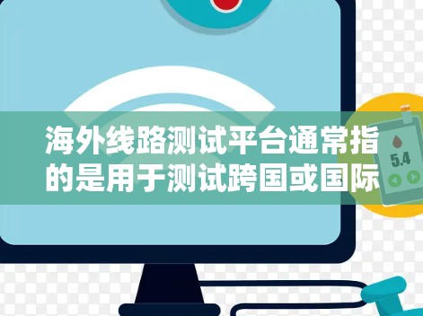 海外线路测试平台通常指的是用于测试跨国或国际网络连接的平台。这些平台可以帮助企业或开发者在全球范围内测试网络性能、延迟、稳定性和连接速度等关键指标。以下是一些常见的海外线路测试平台和工具 海外线路测试平台通常指的是用于测试跨国或国际网络连接的平台。这些平台可以帮助企业或开发者在全球范围内测试网络性能、延迟、稳定性和连接速度等关键指标。以下是一些常见的海外线路测试平台和工具