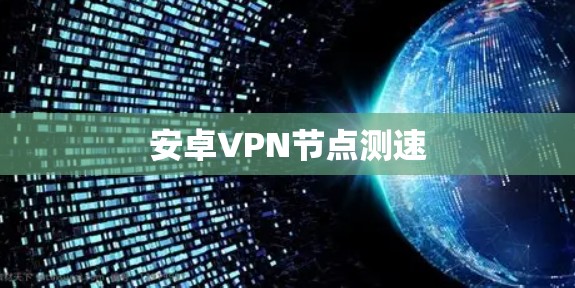 安卓VPN节点测速 安卓VPN节点测速