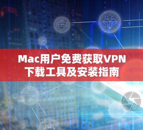 Mac用户免费获取VPN下载工具及安装指南